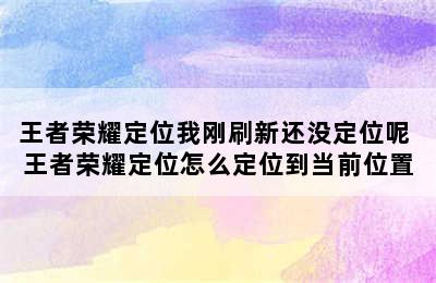 王者荣耀定位我刚刷新还没定位呢 王者荣耀定位怎么定位到当前位置